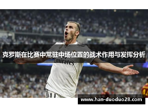 克罗斯在比赛中常驻中场位置的战术作用与发挥分析