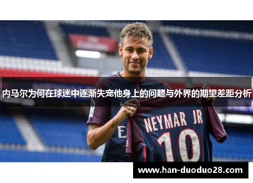 内马尔为何在球迷中逐渐失宠他身上的问题与外界的期望差距分析