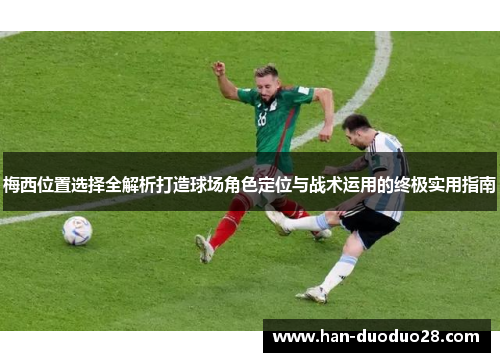 梅西位置选择全解析打造球场角色定位与战术运用的终极实用指南