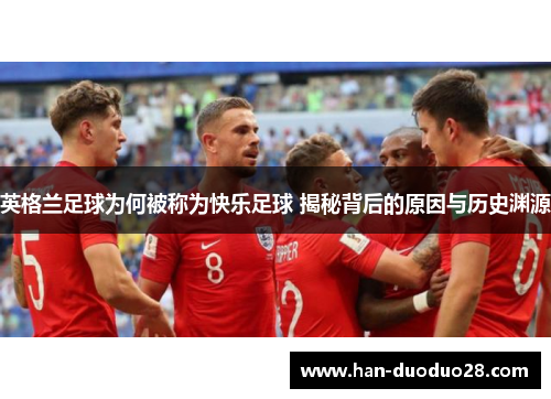 英格兰足球为何被称为快乐足球 揭秘背后的原因与历史渊源
