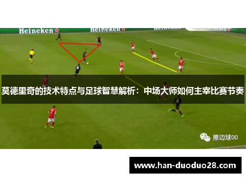 莫德里奇的技术特点与足球智慧解析：中场大师如何主宰比赛节奏