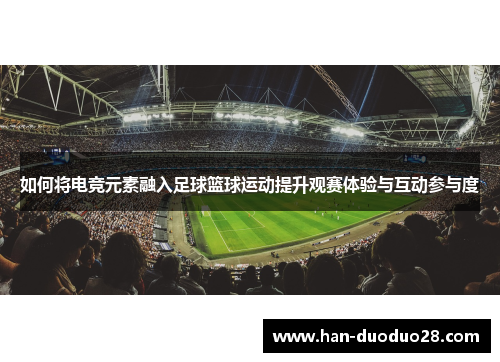 如何将电竞元素融入足球篮球运动提升观赛体验与互动参与度