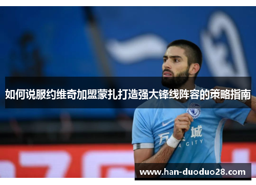 如何说服约维奇加盟蒙扎打造强大锋线阵容的策略指南