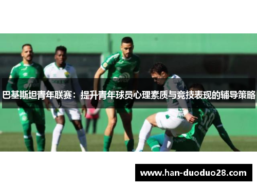 巴基斯坦青年联赛：提升青年球员心理素质与竞技表现的辅导策略