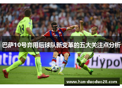 巴萨10号弃用后球队新变革的五大关注点分析