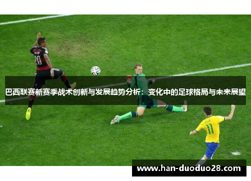 巴西联赛新赛季战术创新与发展趋势分析:变化中的足球格局与未来展望 巴西联赛新赛季战术创新与发展趋势分析:变化中的足球格局与未来展望