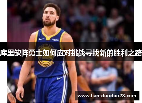 库里缺阵勇士如何应对挑战寻找新的胜利之路 库里缺阵勇士如何应对挑战寻找新的胜利之路