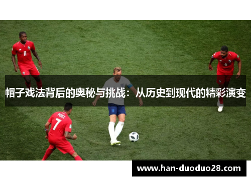 帽子戏法背后的奥秘与挑战：从历史到现代的精彩演变