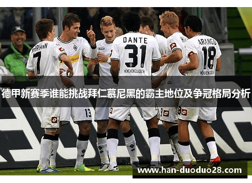 德甲新赛季谁能挑战拜仁慕尼黑的霸主地位及争冠格局分析