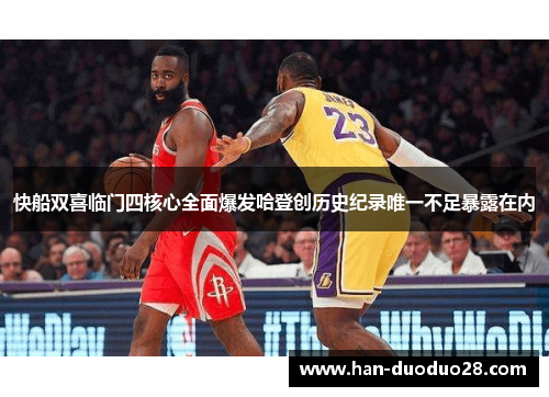 快船双喜临门四核心全面爆发哈登创历史纪录唯一不足暴露在内