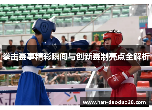 拳击赛事精彩瞬间与创新赛制亮点全解析 拳击赛事精彩瞬间与创新赛制亮点全解析