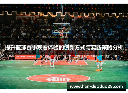 提升篮球赛事观看体验的创新方式与实践策略分析 提升篮球赛事观看体验的创新方式与实践策略分析