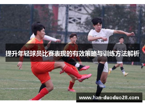 提升年轻球员比赛表现的有效策略与训练方法解析 提升年轻球员比赛表现的有效策略与训练方法解析
