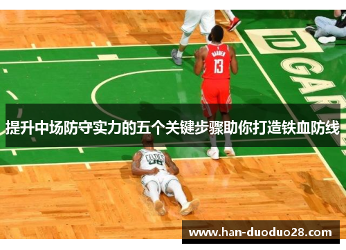 提升中场防守实力的五个关键步骤助你打造铁血防线 提升中场防守实力的五个关键步骤助你打造铁血防线