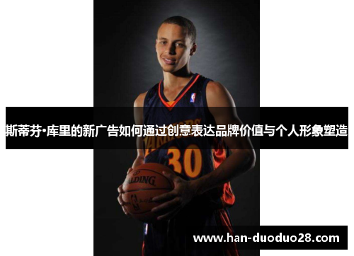 斯蒂芬·库里的新广告如何通过创意表达品牌价值与个人形象塑造 斯蒂芬·库里的新广告如何通过创意表达品牌价值与个人形象塑造