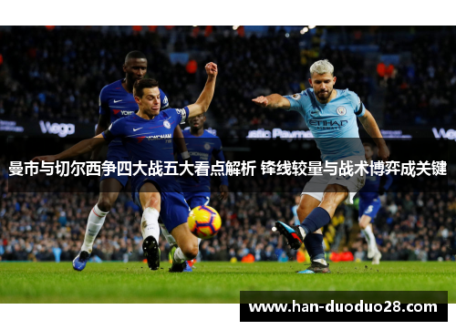 曼市与切尔西争四大战五大看点解析 锋线较量与战术博弈成关键 曼市与切尔西争四大战五大看点解析 锋线较量与战术博弈成关键