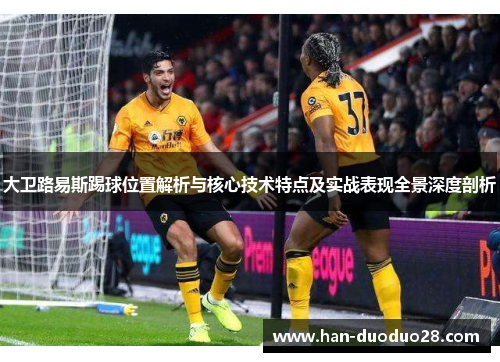 大卫路易斯踢球位置解析与核心技术特点及实战表现全景深度剖析 大卫路易斯踢球位置解析与核心技术特点及实战表现全景深度剖析