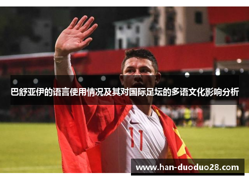 巴舒亚伊的语言使用情况及其对国际足坛的多语文化影响分析