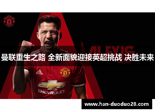曼联重生之路 全新面貌迎接英超挑战 决胜未来 曼联重生之路 全新面貌迎接英超挑战 决胜未来