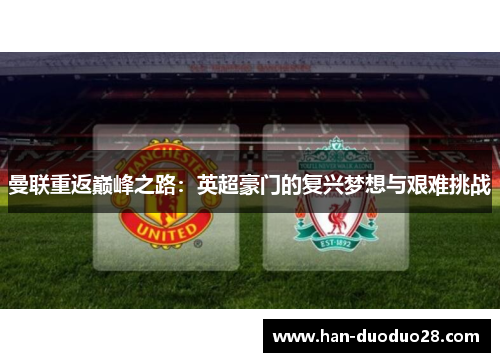 曼联重返巅峰之路:英超豪门的复兴梦想与艰难挑战 曼联重返巅峰之路:英超豪门的复兴梦想与艰难挑战