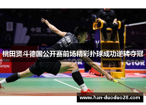 桃田贤斗德国公开赛前场精彩扑球成功逆转夺冠