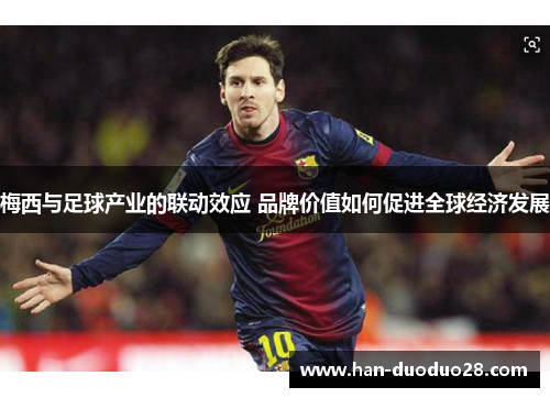 梅西与足球产业的联动效应 品牌价值如何促进全球经济发展 梅西与足球产业的联动效应 品牌价值如何促进全球经济发展