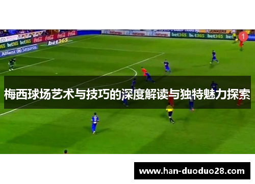梅西球场艺术与技巧的深度解读与独特魅力探索 梅西球场艺术与技巧的深度解读与独特魅力探索