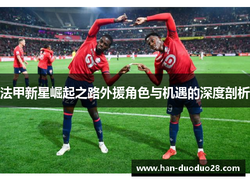 法甲新星崛起之路外援角色与机遇的深度剖析