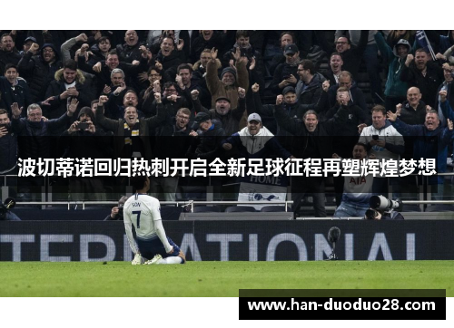 波切蒂诺回归热刺开启全新足球征程再塑辉煌梦想