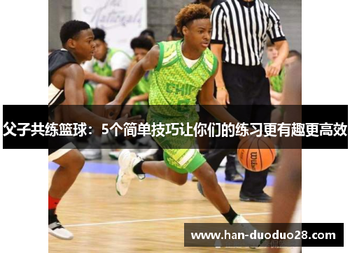 父子共练篮球:5个简单技巧让你们的练习更有趣更高效 父子共练篮球:5个简单技巧让你们的练习更有趣更高效
