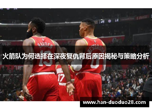 火箭队为何选择在深夜复仇背后原因揭秘与策略分析 火箭队为何选择在深夜复仇背后原因揭秘与策略分析
