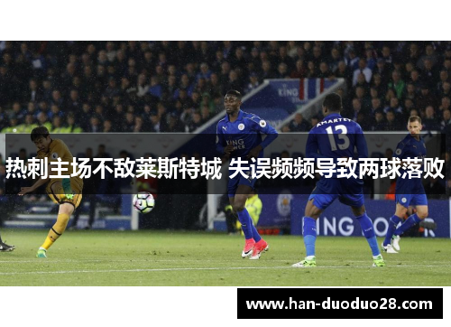 热刺主场不敌莱斯特城 失误频频导致两球落败 热刺主场不敌莱斯特城 失误频频导致两球落败