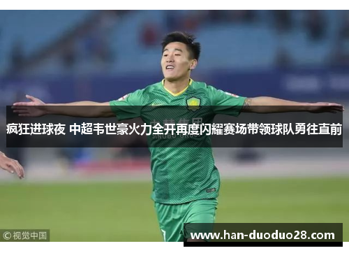 疯狂进球夜 中超韦世豪火力全开再度闪耀赛场带领球队勇往直前