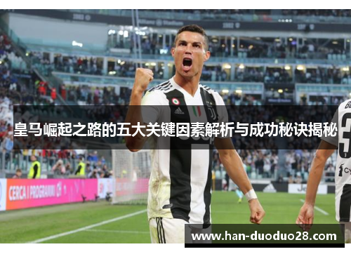 皇马崛起之路的五大关键因素解析与成功秘诀揭秘 皇马崛起之路的五大关键因素解析与成功秘诀揭秘