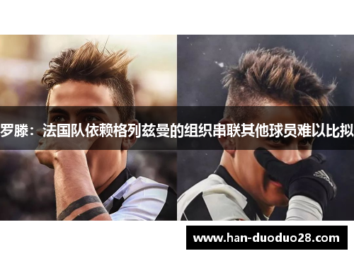 罗滕：法国队依赖格列兹曼的组织串联其他球员难以比拟