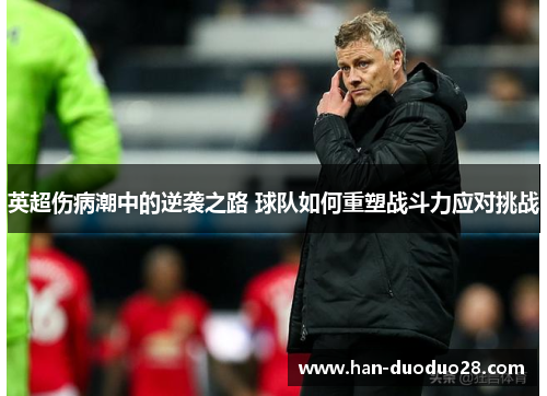 英超伤病潮中的逆袭之路 球队如何重塑战斗力应对挑战 英超伤病潮中的逆袭之路 球队如何重塑战斗力应对挑战