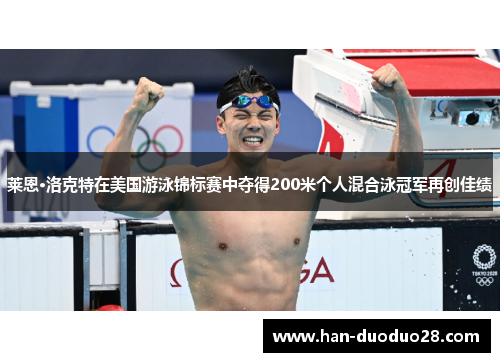 莱恩·洛克特在美国游泳锦标赛中夺得200米个人混合泳冠军再创佳绩
