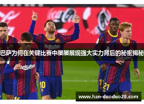 巴萨为何在关键比赛中屡屡展现强大实力背后的秘密揭秘