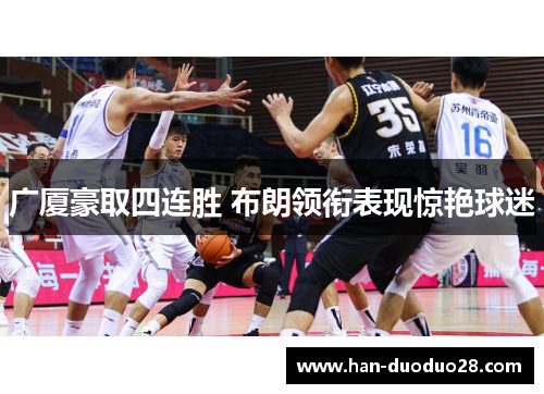 广厦豪取四连胜 布朗领衔表现惊艳球迷 广厦豪取四连胜 布朗领衔表现惊艳球迷