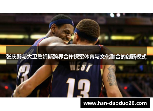 张庆鹏与大卫詹姆斯跨界合作探索体育与文化融合的创新模式 张庆鹏与大卫詹姆斯跨界合作探索体育与文化融合的创新模式