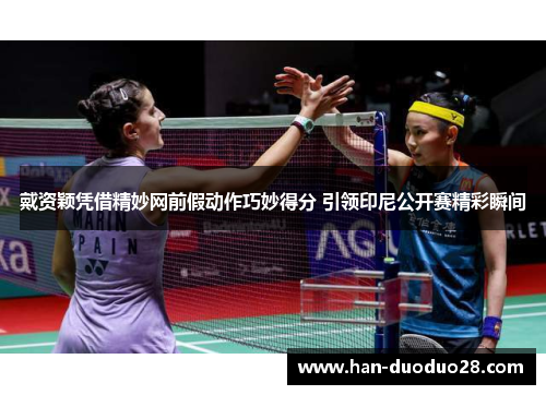 戴资颖凭借精妙网前假动作巧妙得分 引领印尼公开赛精彩瞬间 戴资颖凭借精妙网前假动作巧妙得分 引领印尼公开赛精彩瞬间