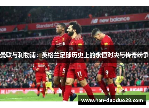曼联与利物浦：英格兰足球历史上的永恒对决与传奇纷争