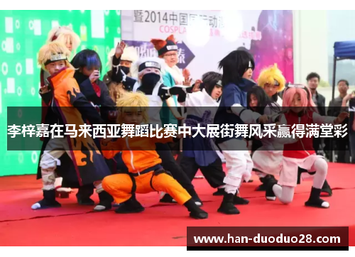 李梓嘉在马来西亚舞蹈比赛中大展街舞风采赢得满堂彩