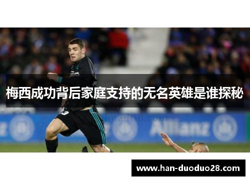 梅西成功背后家庭支持的无名英雄是谁探秘 梅西成功背后家庭支持的无名英雄是谁探秘