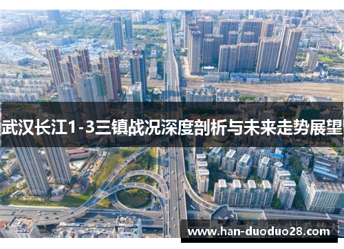 武汉长江1-3三镇战况深度剖析与未来走势展望 武汉长江1-3三镇战况深度剖析与未来走势展望