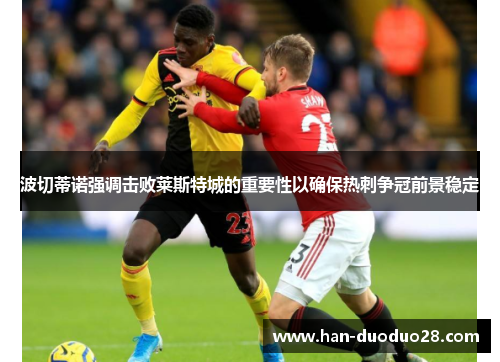 波切蒂诺强调击败莱斯特城的重要性以确保热刺争冠前景稳定