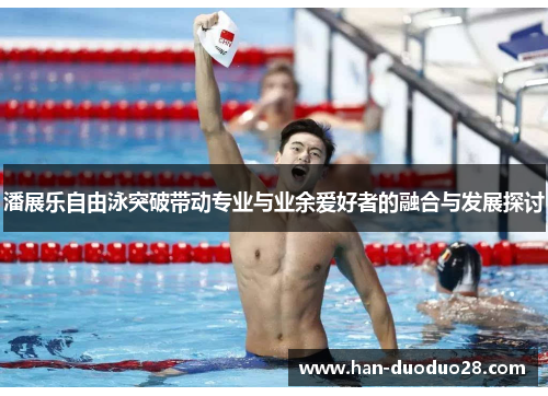 潘展乐自由泳突破带动专业与业余爱好者的融合与发展探讨