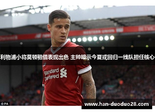 利物浦小将莫顿租借表现出色 主帅暗示今夏或回归一线队担任核心 利物浦小将莫顿租借表现出色 主帅暗示今夏或回归一线队担任核心