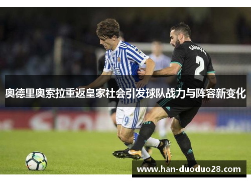 奥德里奥索拉重返皇家社会引发球队战力与阵容新变化 奥德里奥索拉重返皇家社会引发球队战力与阵容新变化