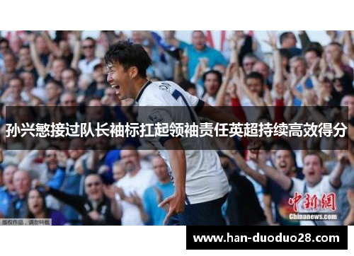 孙兴慜接过队长袖标扛起领袖责任英超持续高效得分 孙兴慜接过队长袖标扛起领袖责任英超持续高效得分